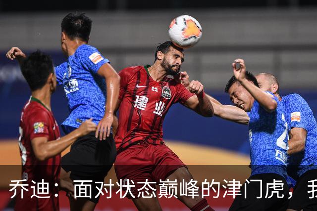 乔迪：面对状态巅峰的津门虎，我们全力争取连胜