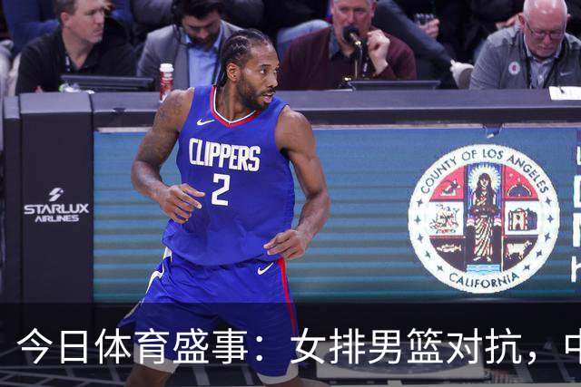 今日体育盛事：女排男篮对抗，中超精彩赛事直播