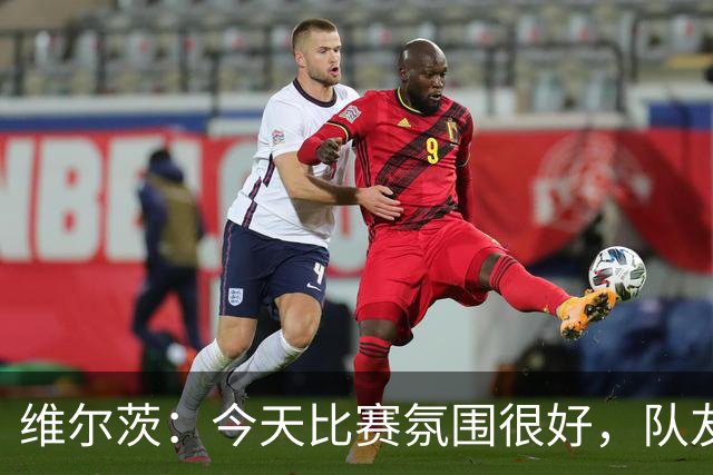 维尔茨：今天比赛氛围很好，队友让我更轻松