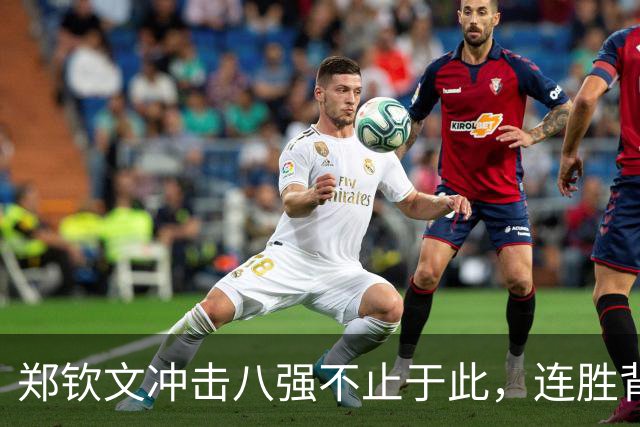 郑钦文冲击八强不止于此，连胜背后蕴藏无限可能